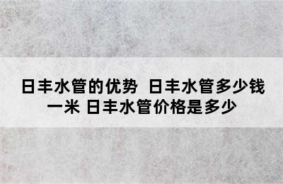 日丰水管的优势  日丰水管多少钱一米 日丰水管价格是多少